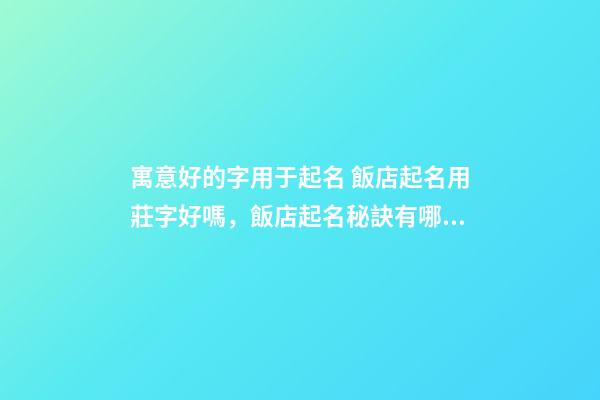 寓意好的字用于起名 飯店起名用莊字好嗎，飯店起名秘訣有哪些？-第1張-店鋪起名-玄機(jī)派